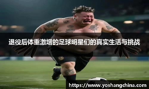 退役后体重激增的足球明星们的真实生活与挑战
