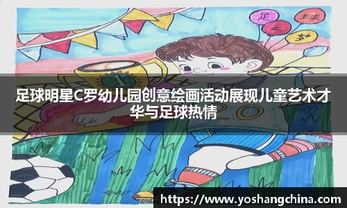 足球明星C罗幼儿园创意绘画活动展现儿童艺术才华与足球热情