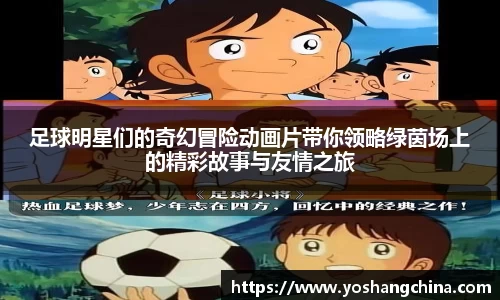 足球明星们的奇幻冒险动画片带你领略绿茵场上的精彩故事与友情之旅