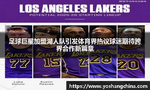 足球巨星加盟湖人队引发体育界热议球迷期待跨界合作新篇章
